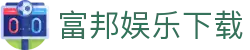 富邦娱乐-全新的游戏体验平台